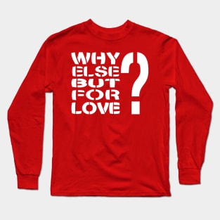 Why Else But For Love? Long Sleeve T-Shirt